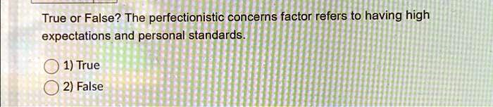 True or False? The perfectionistic concerns factor refers to having high expectations and personal standards.
1) True
2) False