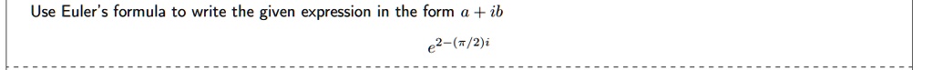Use Euler's formula to write the given expression in the form a + ib
e^2 - (π/2)i