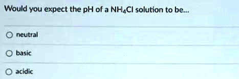 would you expect the ph ofa nhaci solution to be neutral basic acidic 52549