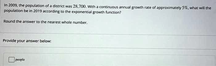 In 2009, the population of a district was 28,700. With a continuous annual growth rate of approximately 5%, what will the population be in 2019 according to the exponential growth function?

Round the answer to the nearest whole number.
