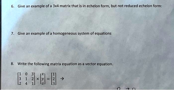 SOLVED: 6.Give an example of a 3x4 matrix that is in echelon form,but ...