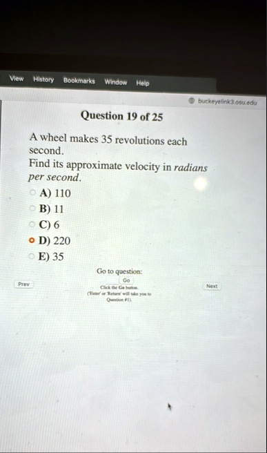 view history bookmarks window help buckeyelink3osuedu question 19 of 25 a wheel makes 35 revolutions each second find its approximate velocity in radians per second a 110 b 11 c 6 d 220 e 35 95223