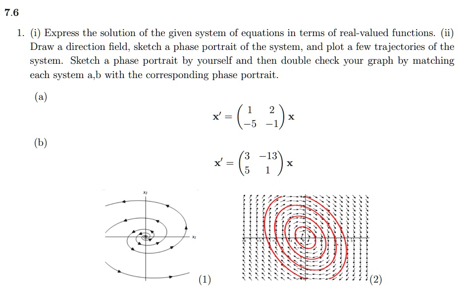 Solved 7 6 I Express The Solution Of The Given System Of Equations In Terms Of Real Valued Functions Ii Draw A Direction Field Sketch A Phase Portrait Of The System And Plot A Few