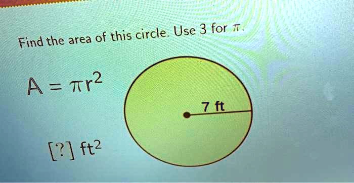 Find the area of this circle. Use 3 for π.
A = π r^2
[?] ft^2
7 ft