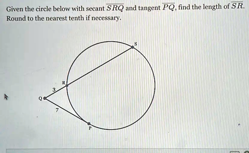 SOLVED: Given the circle below with secant SRQ and tangent PQ, find the ...