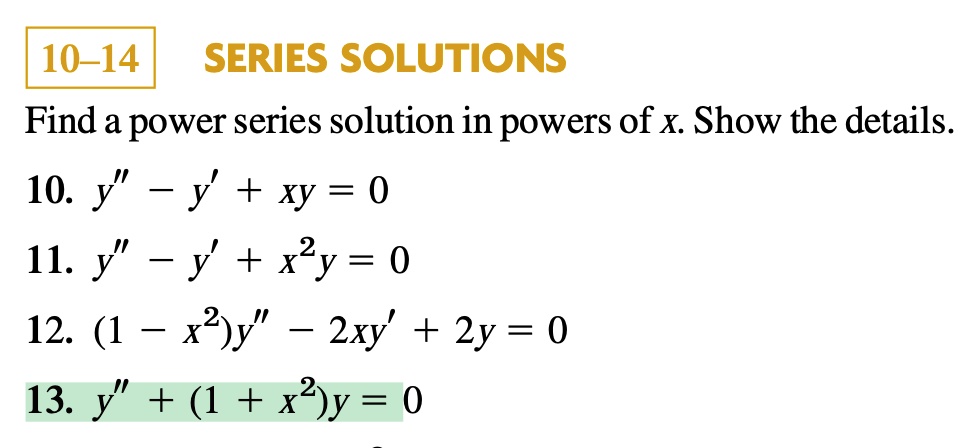 Solved 10 14 Series Solutions Find A Power Series Solution In Powers Of X Show The Details 10 Y Y Xy 0 11 Y Y Xy 0 12 1 X2 Y 2xy 2y 0 13 Y 1 X2 Y 0