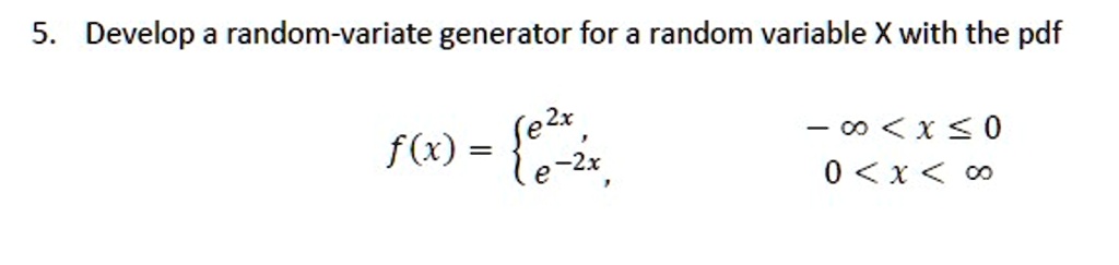 Develop a random-variate generator for a random variable X with the pdf

f(x) = e^2x, -infty < x le 0
       e^-2x, 0 < x < infty