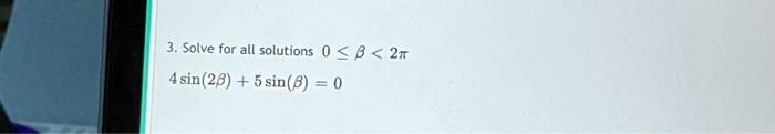 3. Solve for all solutions 0 < β < 2π
4sin(2β) + 5sin(β) = 0