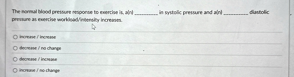 the normal blood pressure response to exercise is an  in systolic pressure and an  diastolic pressure as exercise workloadintensity increases increase increase decrease no change 46671
