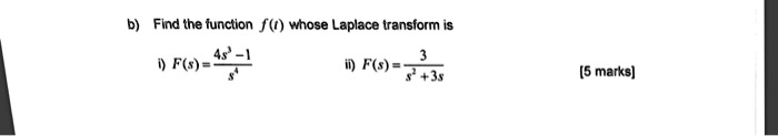 b) Find the function f(t) whose Laplace transform is
i)  F(s) = (4s^3 - 1)/(s^4)ii)  F(s) = (3)/(s^2 + 3s)
[5 marks]