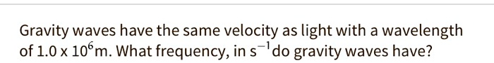 Gravity waves have the same velocity as light with a wavelength of 1.0 x 10^6m. What frequency, in s^-1 do gravity waves have?