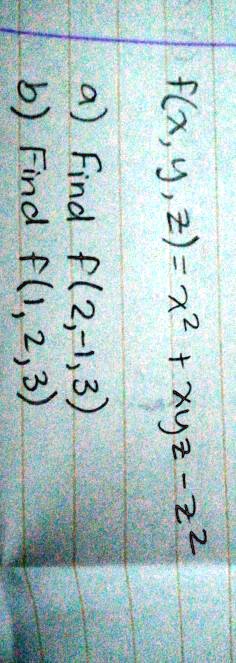 f(x, y, z) = x^2 + xyz - z^2
a) Find f(2, -1, 3)
b) Find f(1, 2, 3)