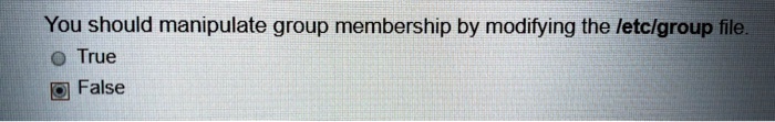 You should manipulate group membership by modifying the /etc/group file.
True
False