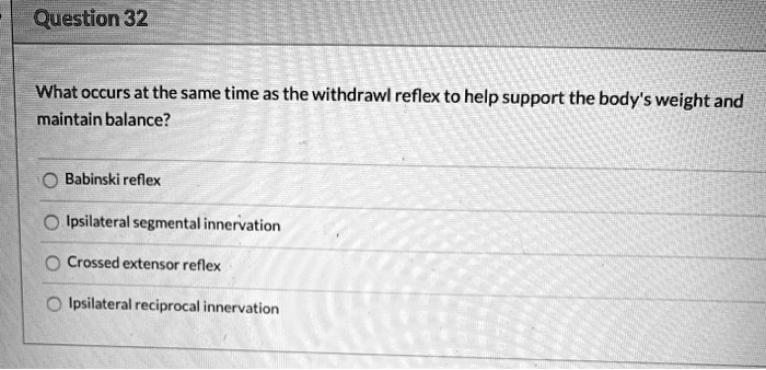 What occurs at the same time as the withdrawl reflex to help support the body's weight and maintain balance?
Babinski reflex
Ipsilateral segmental innervation
Crossed extensor reflex
Ipsilateral reciprocal innervation