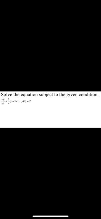 Solve the equation subject to the given condition.

(dy)/(dx) + (2)/(x)y = 8e^x, y(1) = 2
