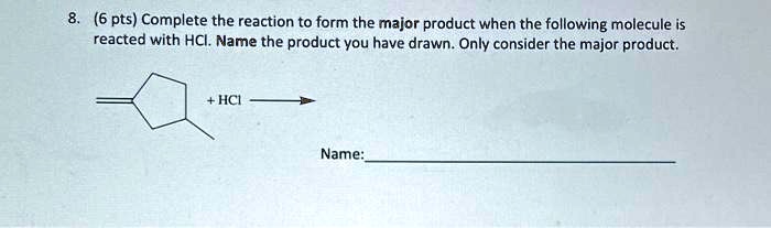 8. (6 pts) Complete the reaction to form the major product when the following molecule is reacted with HCl. Name the product you have drawn. Only consider the major product.
+ HCl
Name: