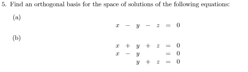 5. Find an orthogonal basis for the space of solutions of the following equations:
(a) x - y - z = 0
(b) x + y + z = 0
    x - y = 0
    y + z = 0