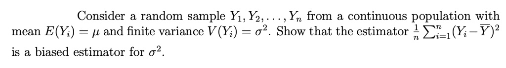 Consider a random sample Y1, Y2, …, Yn from a continuous population with mean E(Yi) = μ and finite variance V(Yi) = σ^2. Show that the estimator (1)/(n)∑i=1^n (Yi - Y)^2 is a biased estimator for σ^2.