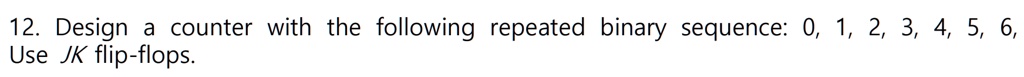 12 design a counter with the following repeated binary sequence 0 1 2 3 4 5 6 use jk flip flops 55411