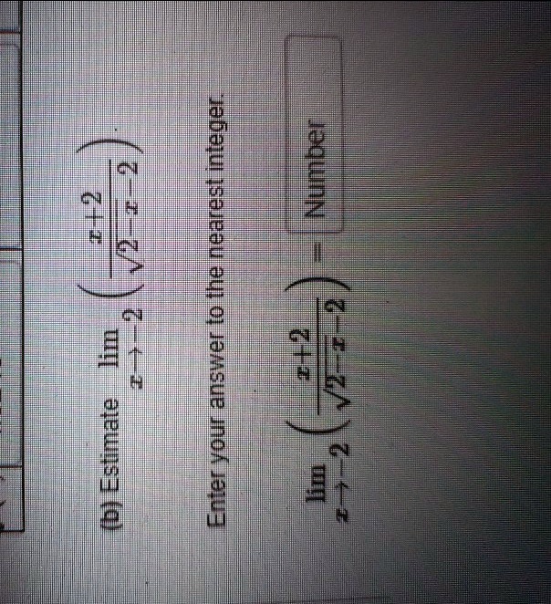 (b) Estimate limx 	o -2 left( fracx+2sqrt2-x-2 ight).
Enter your answer to the nearest integer.
limx 	o -2 left( fracx+2sqrt2-x-2 ight) = 	extNumber