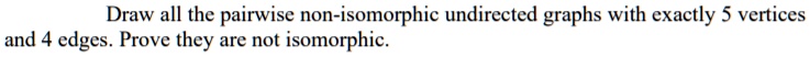 draw all the pairwise non isomorphic undirected graphs with exactly 5 ...