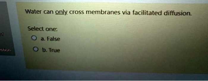 Water can only cross membranes via facilitated diffusion.

Select one:
a. False
b. True
