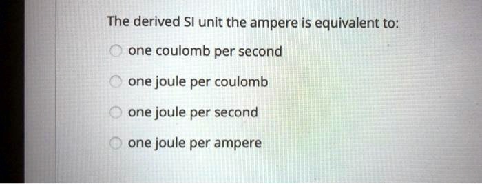 Solved The Derived Sl Unit The Ampere Is Equivalent To One Coulomb Per Second One Joule Per 