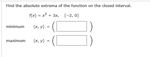 Find the absolute extrema of the function on the closed interval.
f(x) = x^2 + 3x, [-2, 0]
minimum (x, y) =
maximum (x, y) =