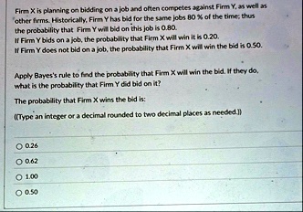 firm x is planning on bidding on a job and often competes against firm y as well as other firms historically firm y has bid for the same jobs 80 of the time thus the probability that firm y  66444