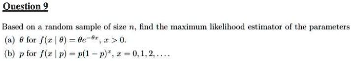 question 9 based on a random sample of size n find the maximum likelihood estimator of the parameters a theta for fxtheta theta e theta x x 0 b p for fxp p1 px x 0 1 2 dots 59777