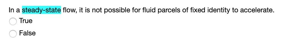 In a steady-state flow, it is not possible for fluid parcels of fixed identity to accelerate.
True
False