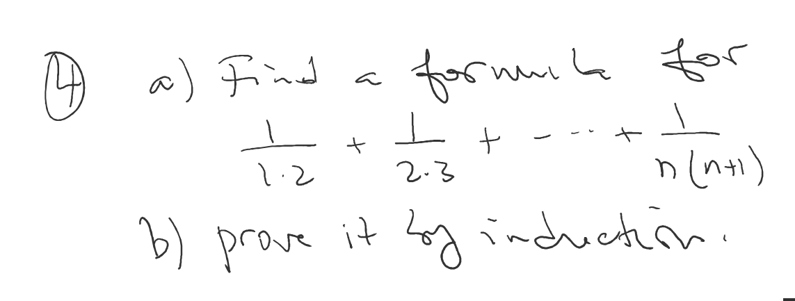 (4) a) Find a formula for

    (1)/(1 · 2)+(1)/(2 · 3)+⋯+(1)/(n(n+1))

b) prove it log indrectin.