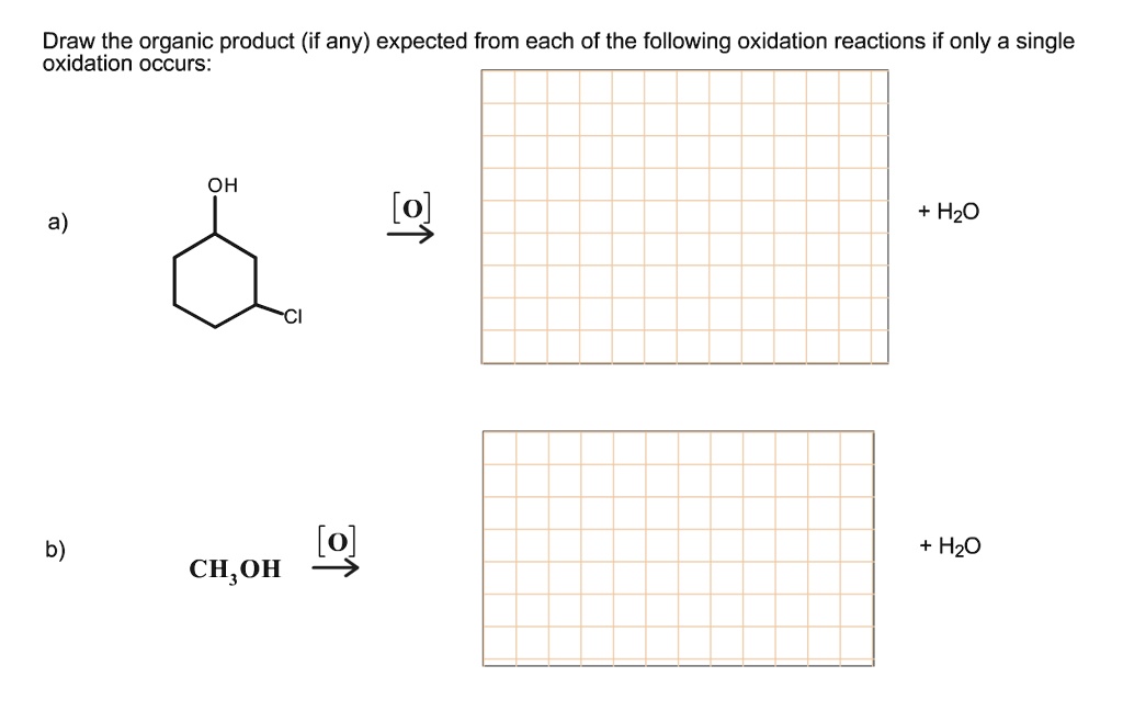 Draw the organic product (if any) expected from each of the following oxidation reactions if only a single oxidation occurs:

a) OH Cl [O] + H2O

b) CH3OH [O] + H2O