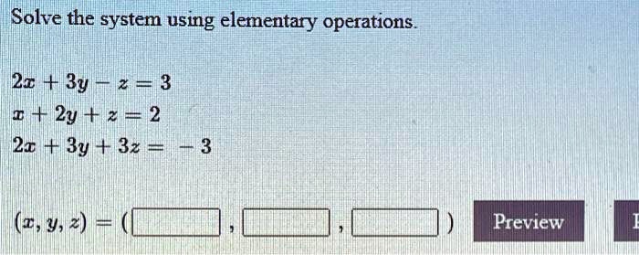 Solve the system using elementary operations.
2x + 3y - z = 3
x + 2y + z = 2
2x + 3y + 3z = -3
(x, y, z) = (, , )