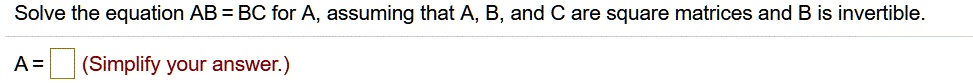 SOLVED: Solve The Equation AB = BC For A, Assuming That A B, And Are ...