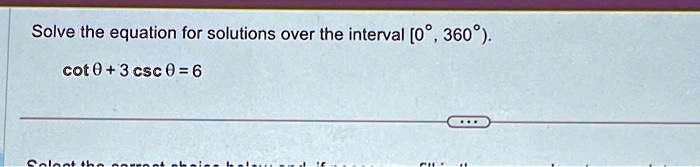 Solve the equation for solutions over the interval [0°, 360°).
cotθ + 3 cscθ = 6