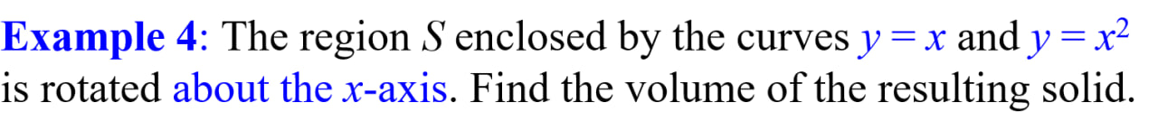 The region S enclosed by the curves y = x and y = x^2 is rotated about the x-axis. Find the volume of the resulting solid.