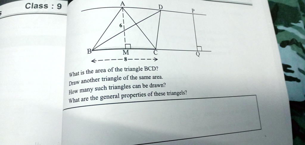 Class: 9

A
D
P
B
6
M
8
C
Q
What is the area of the triangle BCD?
Draw another triangle of the same area.
How many such triangles can be drawn?
What are the general properties of these triangels?