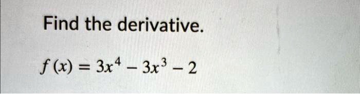 Find the derivative.
f(x) = 3x^4 - 3x^3 - 2