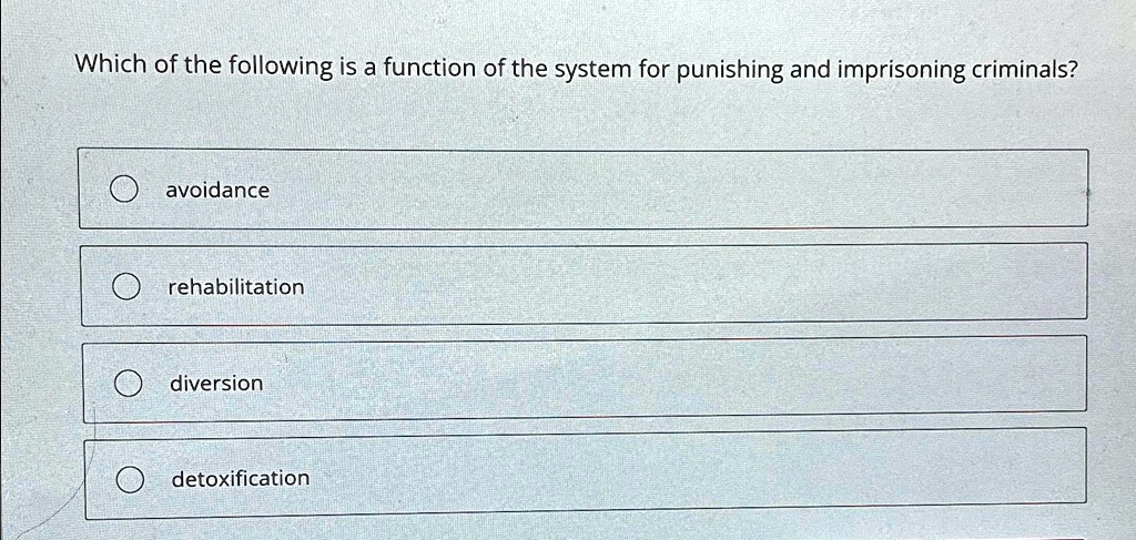 Which of the following is a function of the system for punishing and imprisoning criminals?
avoidance
rehabilitation
diversion
detoxification