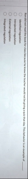 ron did not read the book for class because he knew the teacher would not be giving a quiz that day this behavior is an example of  identified regulation introjected regulation external 90535
