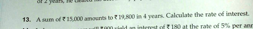 13. A sum of ? 15,000 amounts to ? 19,800 in 4 years. Calculate the rate of interest.