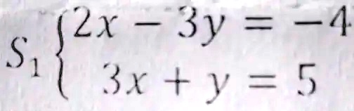 S1  2x - 3y = -4 
 3x + y = 5
