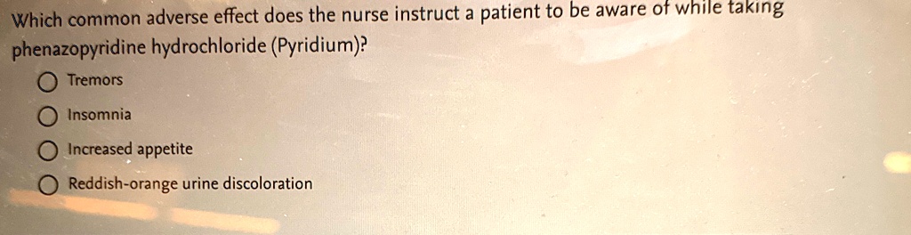 which common adverse effect does the nurse instruct a patient to be aware of while taking phenazopyridine hydrochloride pyridium tremors insomnia increased appetite reddish orange urine disc 09343