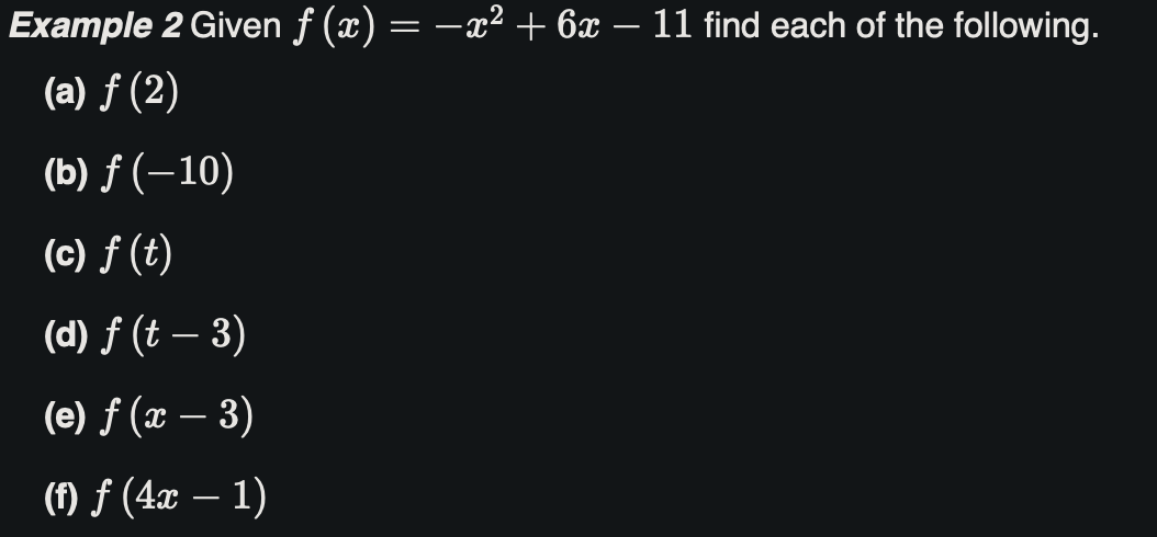 Given f(x) = -x^2 + 6x - 11 find each of the following.
(a) f(2)
(b) f(-10)
(c) f(t)
(d) f(t - 3)
(e) f(x - 3)
(f) f(4x - 1)