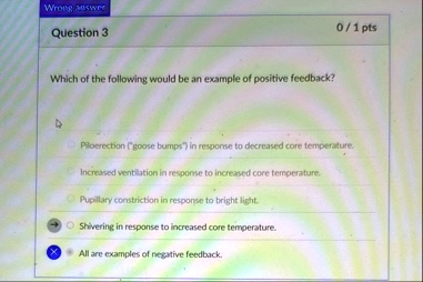 wrong answer question 3 01 pts which of the following would be an example of positive feedback piloerection goose bumps in response to decreased core temperature increased ventilation in res 41226
