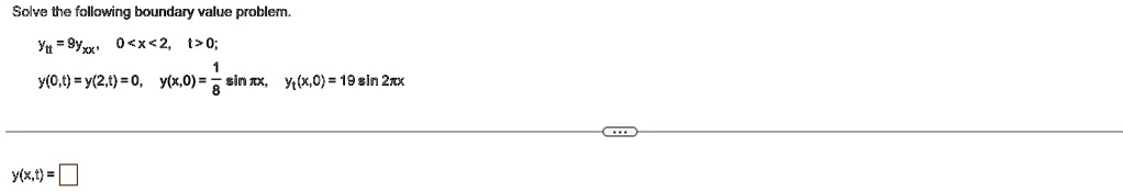 Solve the following boundary value problem.

ytt = 9yxx, 0 < x < 2, t > 0;

y(0,t) = y(2,t) = 0,y(x,0) = (1)/(8) sinπx,yt(x,0) = 19 sin2πxy(x,t) =