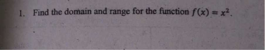 1. Find the domain and range for the function f(x)=x^2.
