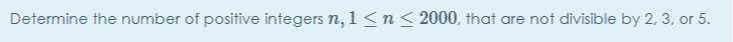 Determine the number of positive integers n, 1 ≤ n ≤ 2000, that are not divisible by 2,3 , or 5 .