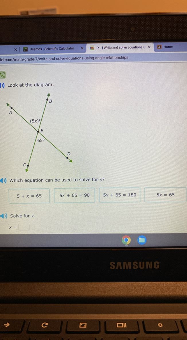 Desmos | Scientific Calculator
IXL | Write and solve equations u:
Home
ixl.com/math/grade-7/write-and-solve equations-using-angle-relationships

Look at the diagram.

Which equation can be used to solve for x ?

    5+x=65

5 x+65=90

    5 x+65=180


    5 x=65


Solve for x

    x=

□